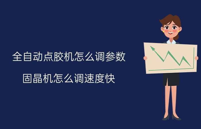 全自动点胶机怎么调参数 固晶机怎么调速度快？